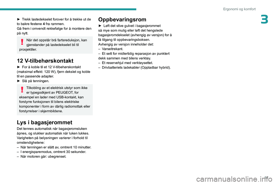 PEUGEOT 408 2023  Instruksjoner for bruk (in Norwegian) 59
Ergonomi og komfort
3► Trekk lastedekselet forover for å trekke ut de 
to bakre festene 4 fra rammen.
Gå frem i omvendt rekkefølge for å montere den 
på nytt.
Når det oppstår brå fartsred