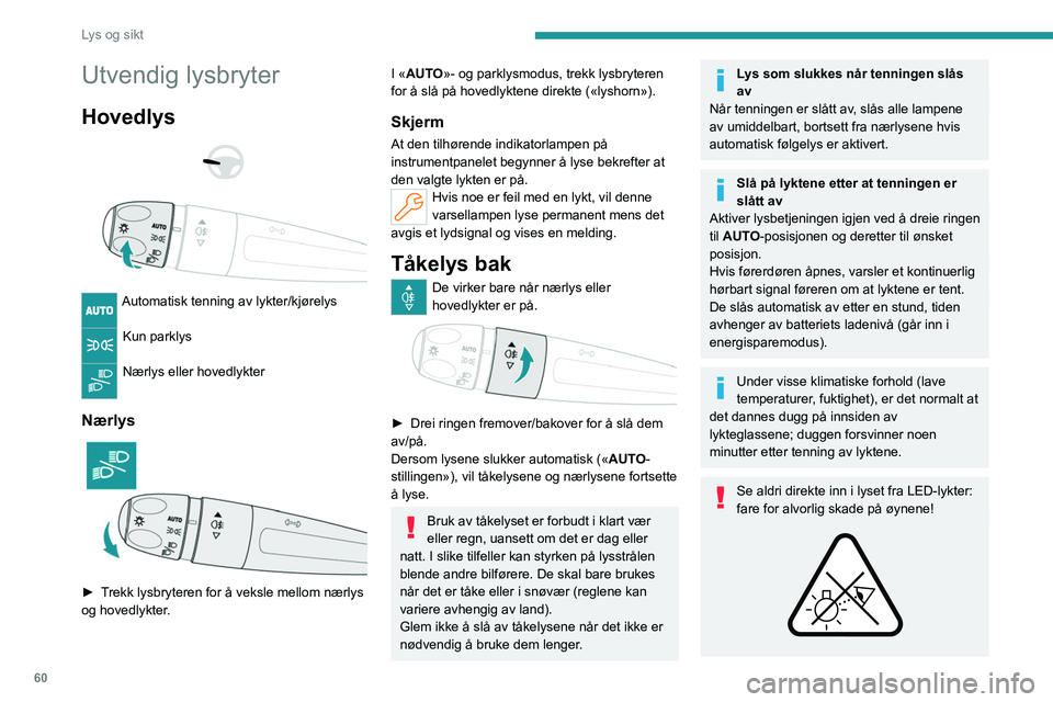 PEUGEOT 408 2023  Instruksjoner for bruk (in Norwegian) 60
Lys og sikt
Utvendig lysbryter
Hovedlys 
 
 
 
Automatisk tenning av lykter/kjørelys 
Kun parklys 
Nærlys eller hovedlykter 
Nærlys 
 
► Trekk lysbryteren for å veksle mellom nærlys 
og hove
