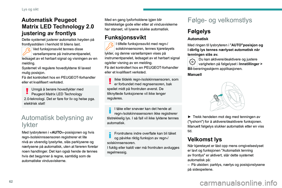 PEUGEOT 408 2023  Instruksjoner for bruk (in Norwegian) 62
Lys og sikt
Automatisk Peugeot Matrix LED Technology 2.0 
justering av frontlys
Dette systemet justerer automatisk høyden på 
frontlysstrålen i henhold til bilens last.
Ved funksjonssvikt tennes
