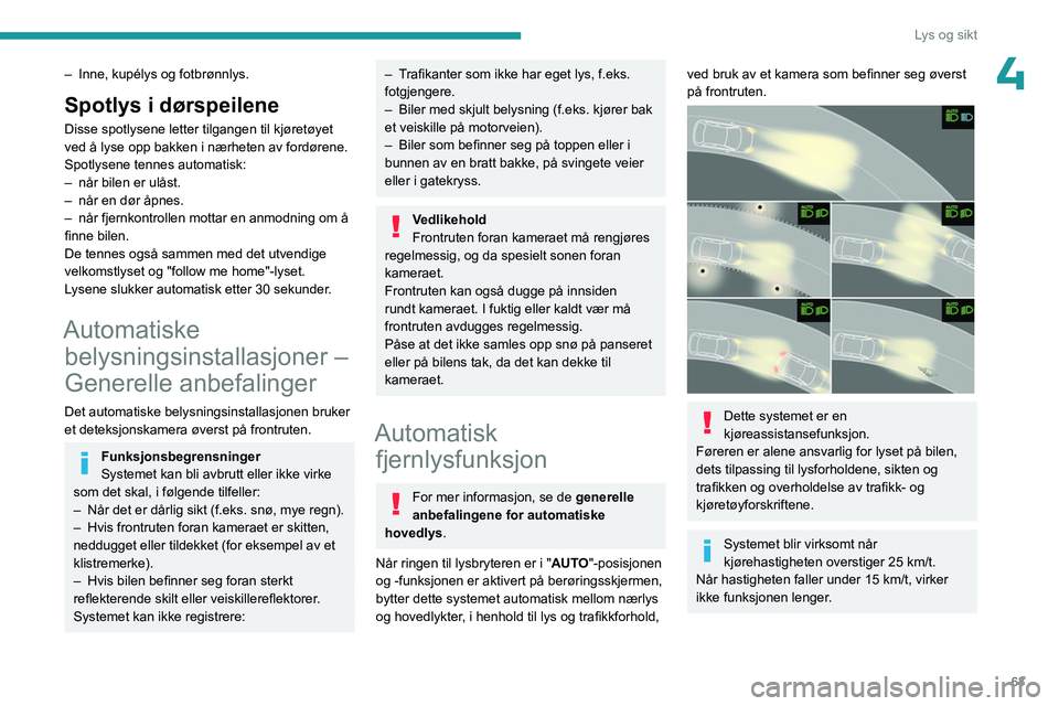 PEUGEOT 408 2023  Instruksjoner for bruk (in Norwegian) 63
Lys og sikt
4– Inne, kupélys og fotbrønnlys.
Spotlys i dørspeilene
Disse spotlysene letter tilgangen til kjøretøyet 
ved å lyse opp bakken i nærheten av fordørene.
Spotlysene tennes autom
