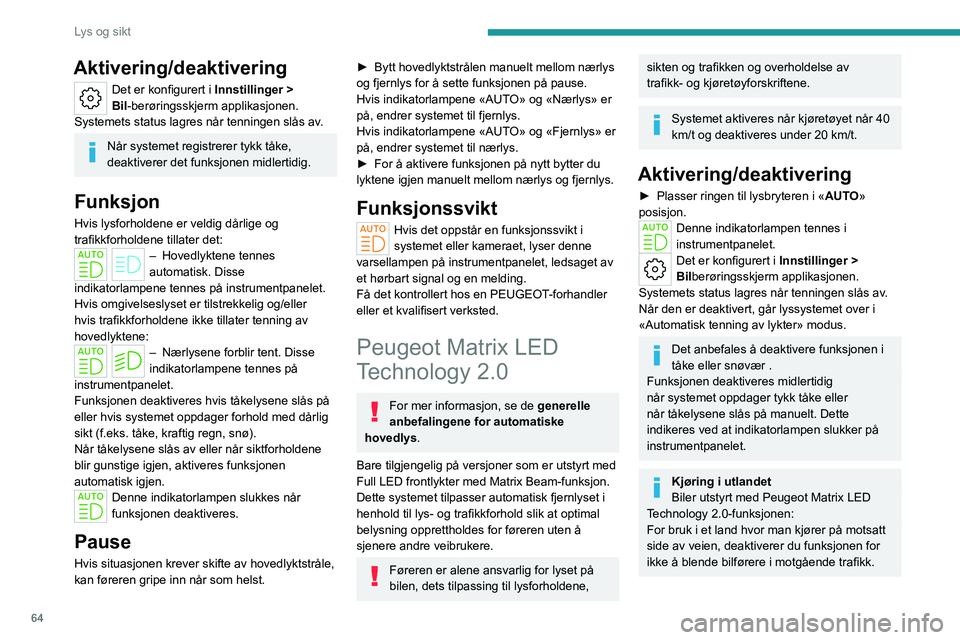 PEUGEOT 408 2023  Instruksjoner for bruk (in Norwegian) 64
Lys og sikt
Aktivering/deaktivering
Det er konfigurert i Innstillinger > 
Bil -berøringsskjerm applikasjonen.
Systemets status lagres når tenningen slås av.
Når systemet registrerer tykk tåke,