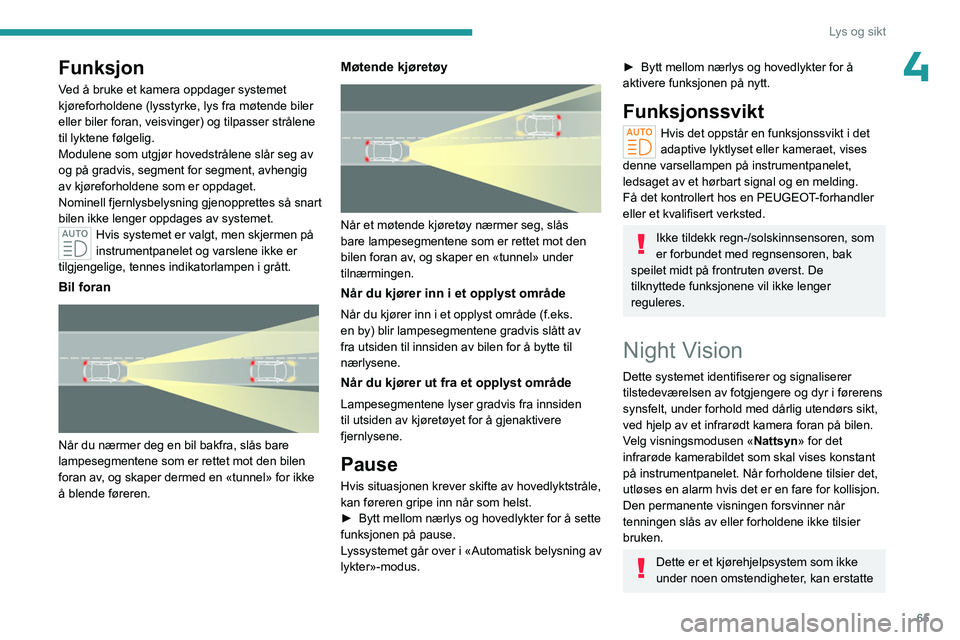 PEUGEOT 408 2023  Instruksjoner for bruk (in Norwegian) 65
Lys og sikt
4Funksjon
Ved å bruke et kamera oppdager systemet 
kjøreforholdene (lysstyrke, lys fra møtende biler 
eller biler foran, veisvinger) og tilpasser strålene 
til lyktene følgelig.
Mo