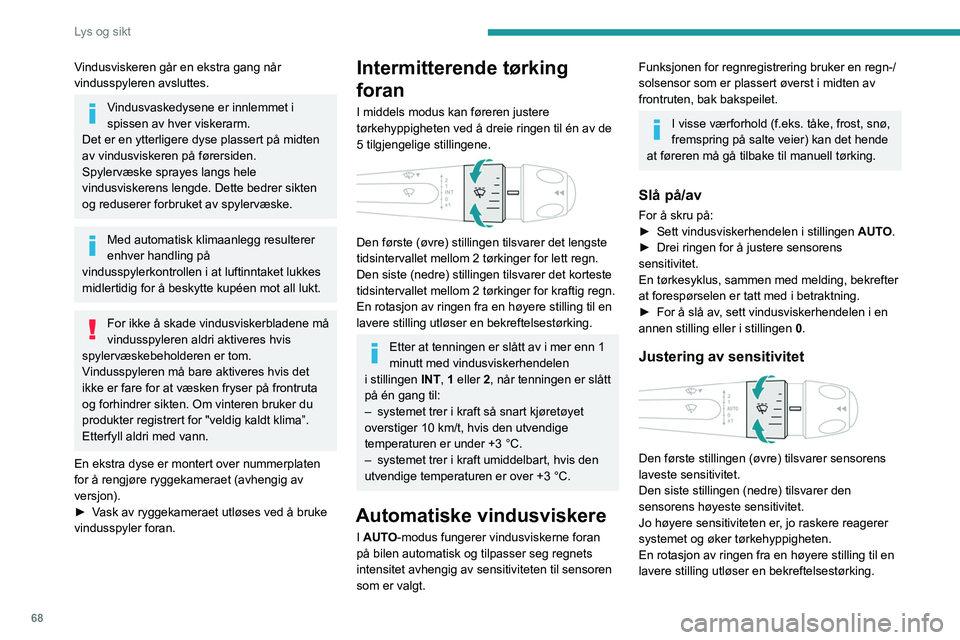 PEUGEOT 408 2023  Instruksjoner for bruk (in Norwegian) 68
Lys og sikt
Vindusviskeren går en ekstra gang når 
vindusspyleren avsluttes.
Vindusvaskedysene er innlemmet i 
spissen av hver viskerarm.
Det er en ytterligere dyse plassert på midten 
av vindus