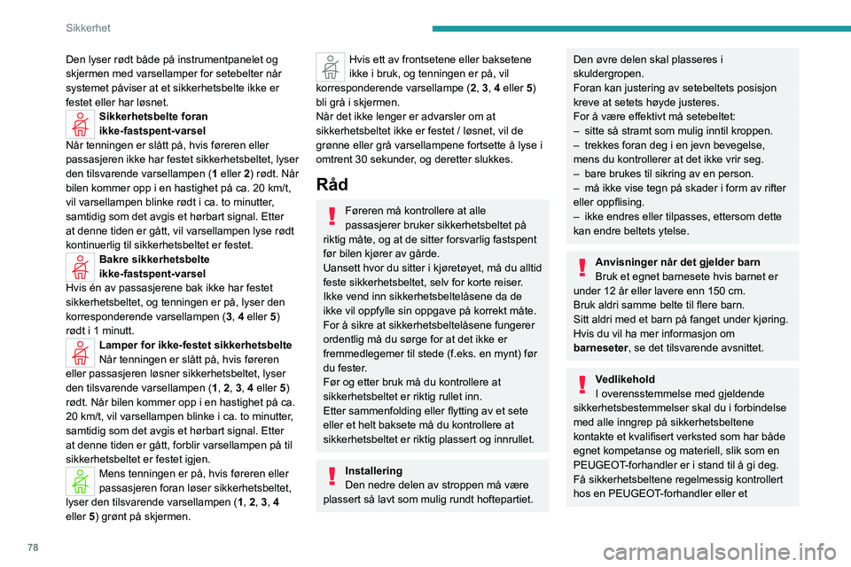 PEUGEOT 408 2023  Instruksjoner for bruk (in Norwegian) 78
Sikkerhet
Den lyser rødt både på instrumentpanelet og 
skjermen med varsellamper for setebelter når 
systemet påviser at et sikkerhetsbelte ikke er 
festet eller har løsnet.
Sikkerhetsbelte f