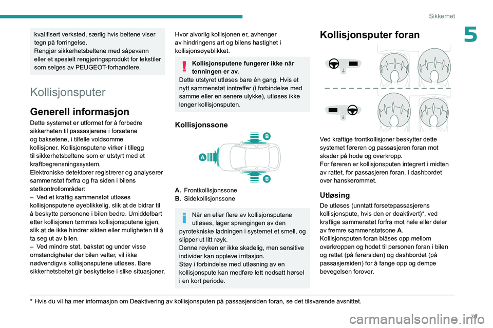PEUGEOT 408 2023  Instruksjoner for bruk (in Norwegian) 79
Sikkerhet
5kvalifisert verksted, særlig hvis beltene viser 
tegn på forringelse.
Rengjør sikkerhetsbeltene med såpevann 
eller et spesielt rengjøringsprodukt for tekstiler 
som selges av PEUGE