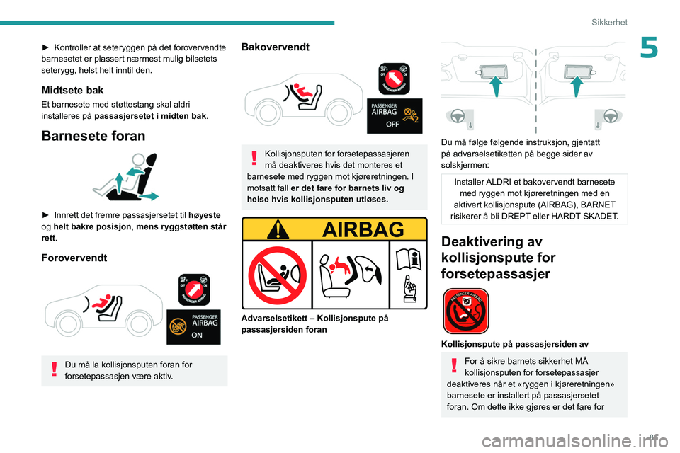 PEUGEOT 408 2023  Instruksjoner for bruk (in Norwegian) 83
Sikkerhet
5► Kontroller at seteryggen på det forovervendte 
barnesetet er plassert nærmest mulig bilsetets 
seterygg, helst helt inntil den.
Midtsete bak
Et barnesete med støttestang skal aldr