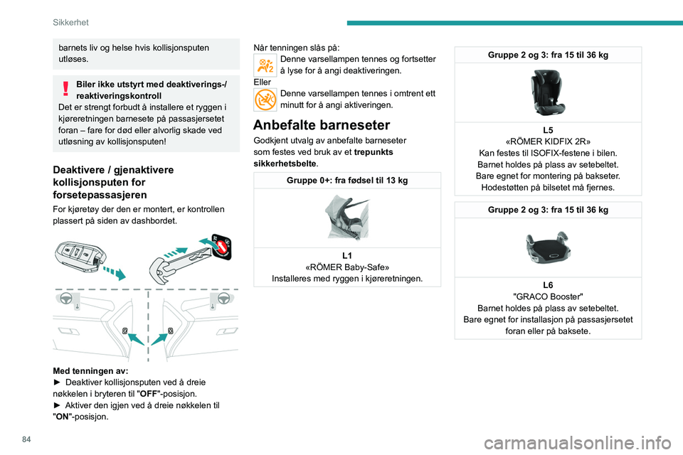 PEUGEOT 408 2023  Instruksjoner for bruk (in Norwegian) 84
Sikkerhet
barnets liv og helse hvis kollisjonsputen 
utløses.
Biler ikke utstyrt med deaktiverings-/
reaktiveringskontroll
Det er strengt forbudt å installere et ryggen i 
kjøreretningen barnese