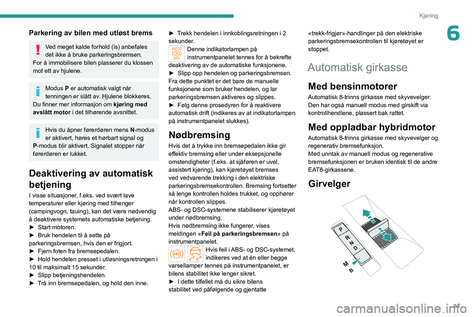 PEUGEOT 408 2023  Instruksjoner for bruk (in Norwegian) 95
Kjøring
6Parkering av bilen med utløst brems
Ved meget kalde forhold (is) anbefales 
det ikke å bruke parkeringsbremsen.
For å immobilisere bilen plasserer du klossen 
mot ett av hjulene.
Modus