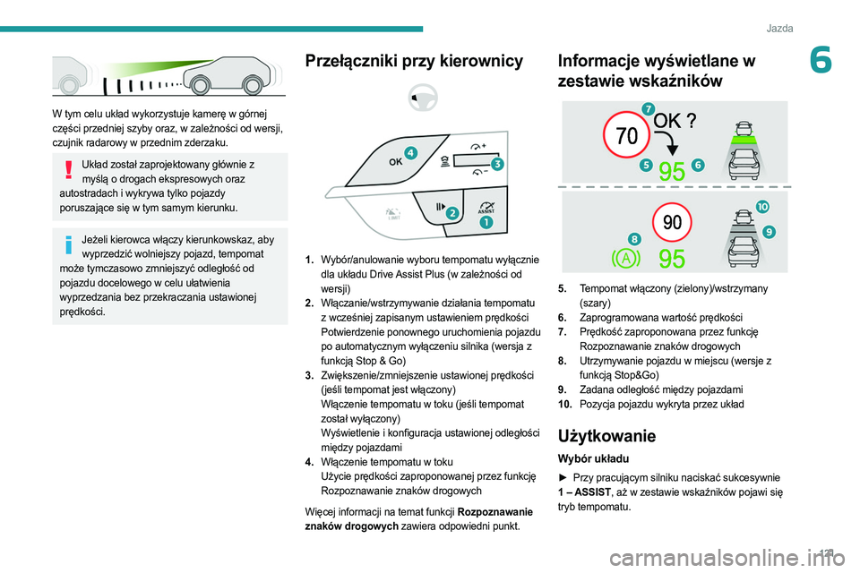 PEUGEOT 408 2023  Instrukcja obsługi (in Polish) 121
Jazda
6
 
W tym celu układ wykorzystuje kamerę w górnej 
części przedniej szyby oraz, w zależności od wersji, 
czujnik radarowy w przednim zderzaku.
Układ został zaprojektowany głównie 