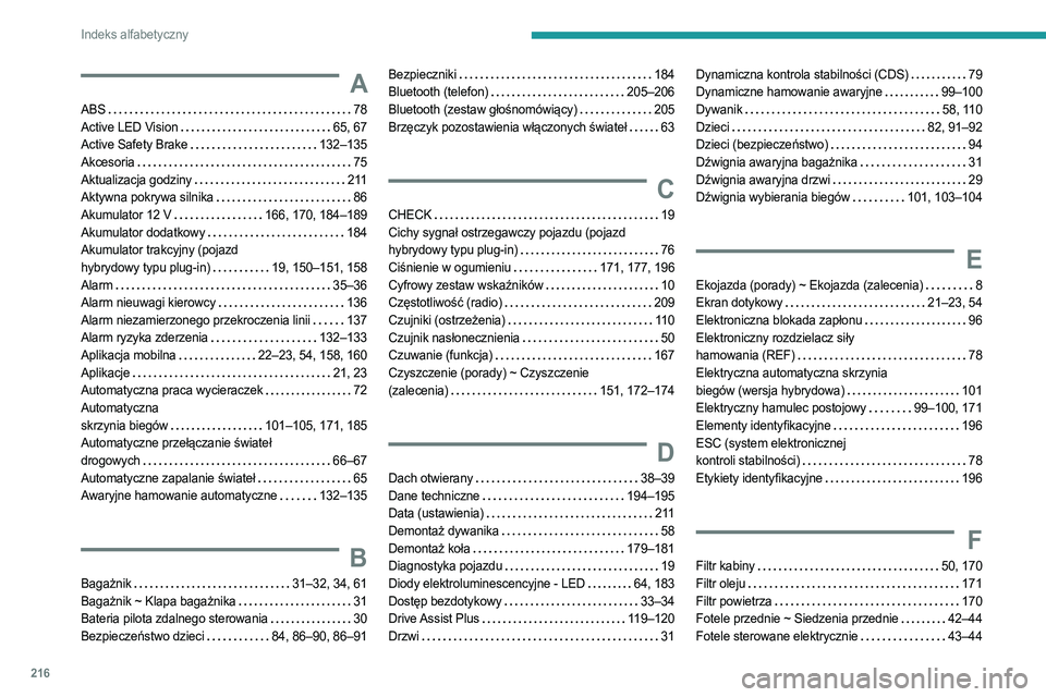 PEUGEOT 408 2023 Instrukcja obsługi (in Polish) 216
Indeks alfabetyczny
A
ABS 78
Active LED Vision
65, 67
Active Safety Brake
132–135
Akcesoria
75
Aktualizacja godziny
211
Aktywna pokrywa silnika
86
Akumulator 12 V
PEUGEOT 408 2023 Instrukcja obsługi (in Polish) 216
Indeks alfabetyczny
A
ABS 78
Active LED Vision
65, 67
Active Safety Brake
132–135
Akcesoria
75
Aktualizacja godziny
211
Aktywna pokrywa silnika
86
Akumulator 12 V