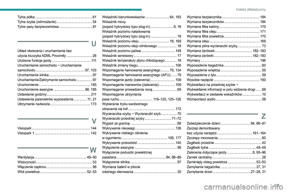 PEUGEOT 408 2023  Instrukcja obsługi (in Polish) 221
Indeks alfabetyczny
Tylna półka    61
Tylna szyba (odmrażanie)    
54
Tylne pasy bezpieczeństwa
   
81
U
Układ otwierania i uruchamiania bez  
użycia kluczyka ADML Proximity    
26
Ulubione 
