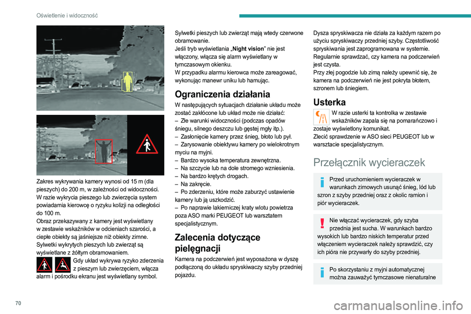 PEUGEOT 408 2023  Instrukcja obsługi (in Polish) 70
Oświetlenie i widoczność
 
 
 
Zakres wykrywania kamery wynosi od 15 m (dla 
pieszych) do 200   m, w zależności od widoczności.
W razie wykrycia pieszego lub zwierzęcia system 
powiadamia ki