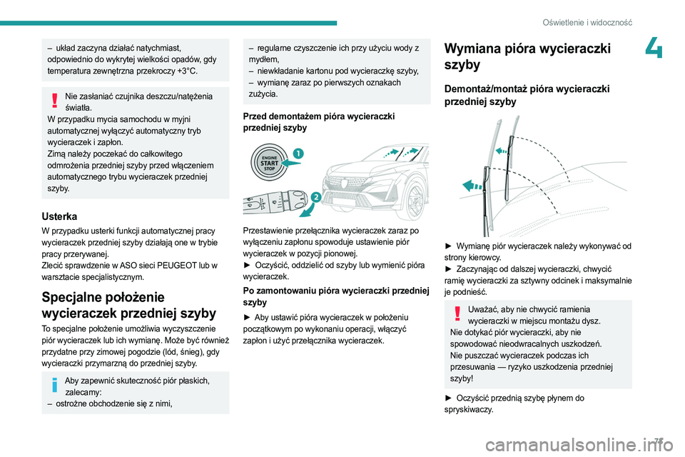 PEUGEOT 408 2023  Instrukcja obsługi (in Polish) 73
Oświetlenie i widoczność
4– układ zaczyna działać natychmiast, 
odpowiednio do wykrytej wielkości opadów, gdy 
temperatura zewnętrzna przekroczy +3°C.
Nie zasłaniać czujnika deszczu/n