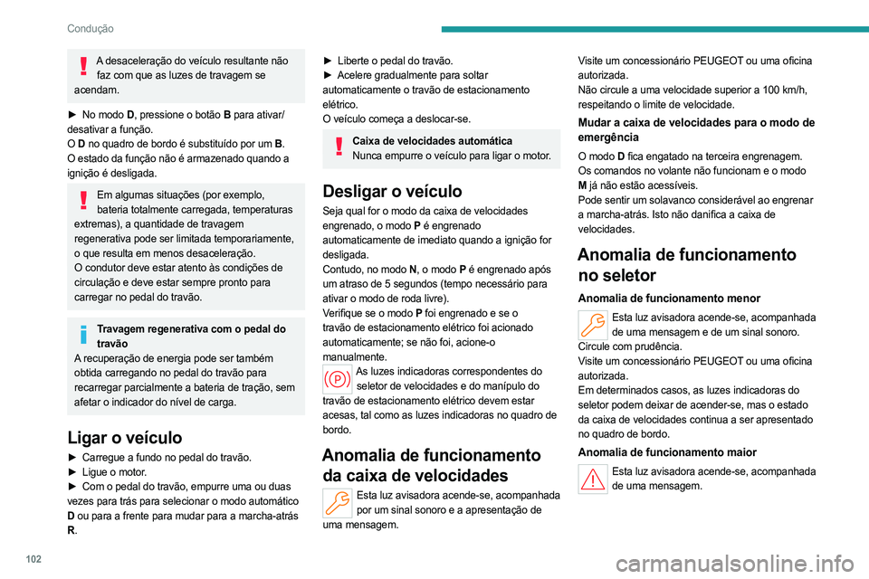 PEUGEOT 408 2023 Manual de utilização (in Portuguese) 102
Condução
A desaceleração do veículo resultante não faz com que as luzes de travagem se
acendam.
►
No modo
D, pressione o botão B para ativar/
desativar a função.
O D no quadro de PEUGEOT 408 2023 Manual de utilização (in Portuguese) 102
Condução
A desaceleração do veículo resultante não faz com que as luzes de travagem se
acendam.
►
No modo
D, pressione o botão B para ativar/
desativar a função.
O D no quadro de