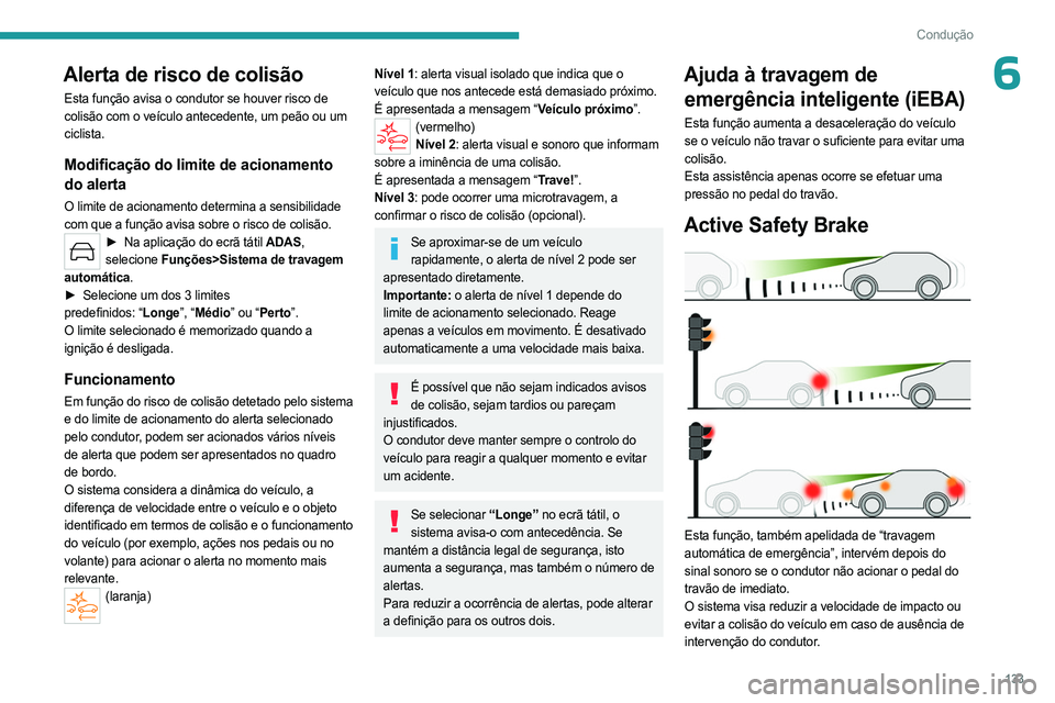 PEUGEOT 408 2023 Manual de utilização (in Portuguese) 133
Condução
6Alerta de risco de colisão
Esta função avisa o condutor se houver risco de
colisão com o veículo antecedente, um peão ou um
ciclista.
Modificação do limite de acionamento
do PEUGEOT 408 2023 Manual de utilização (in Portuguese) 133
Condução
6Alerta de risco de colisão
Esta função avisa o condutor se houver risco de
colisão com o veículo antecedente, um peão ou um
ciclista.
Modificação do limite de acionamento
do