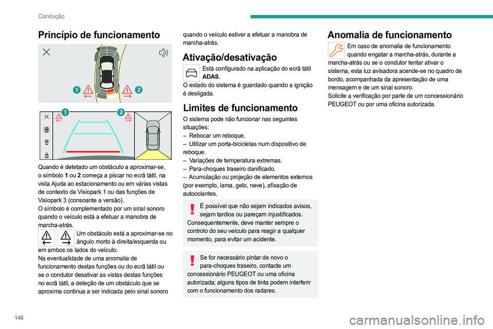 PEUGEOT 408 2023 Manual de utilização (in Portuguese) 146
Condução
Princípio de funcionamento
Quando é detetado um obstáculo a aproximar-se,
o símbolo 1 ou 2 começa a piscar no ecrã tátil, na
vista Ajuda ao estacionamento ou em várias PEUGEOT 408 2023 Manual de utilização (in Portuguese) 146
Condução
Princípio de funcionamento
Quando é detetado um obstáculo a aproximar-se,
o símbolo 1 ou 2 começa a piscar no ecrã tátil, na
vista Ajuda ao estacionamento ou em várias