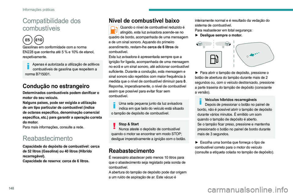 PEUGEOT 408 2023 Manual de utilização (in Portuguese) 148
Informações práticas
Compatibilidade dos
combustíveis
Gasolinas em conformidade com a norma
EN228 que contenha até 5 % e 10% de etanol,
respetivamente.
Apenas é autorizada a utilizaç PEUGEOT 408 2023 Manual de utilização (in Portuguese) 148
Informações práticas
Compatibilidade dos
combustíveis
Gasolinas em conformidade com a norma
EN228 que contenha até 5 % e 10% de etanol,
respetivamente.
Apenas é autorizada a utilizaç