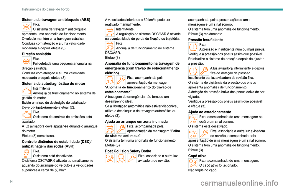 PEUGEOT 408 2023 Manual de utilização (in Portuguese) 14
Instrumentos do painel de bordo
Sistema de travagem antibloqueio (ABS)Fixa.O sistema de travagem antibloqueio
apresenta uma anomalia de funcionamento.
O veículo mantém uma travagem clássica.
C PEUGEOT 408 2023 Manual de utilização (in Portuguese) 14
Instrumentos do painel de bordo
Sistema de travagem antibloqueio (ABS)Fixa.O sistema de travagem antibloqueio
apresenta uma anomalia de funcionamento.
O veículo mantém uma travagem clássica.
C