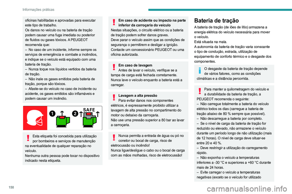 PEUGEOT 408 2023  Manual de utilização (in Portuguese) 150
Informações práticas
oficinas habilitadas e aprovadas para executar 
este tipo de trabalho.
Os danos no veículo ou na bateria de tração 
podem causar uma fuga imediata ou posterior 
de fluid