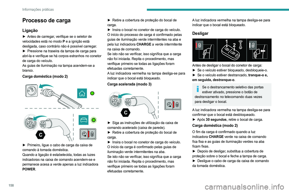 PEUGEOT 408 2023  Manual de utilização (in Portuguese) 158
Informações práticas
Processo de carga
Ligação
► Antes de carregar, verifique se o seletor de 
velocidades está no modo P  e a ignição está 
desligada, caso contrário não é possível