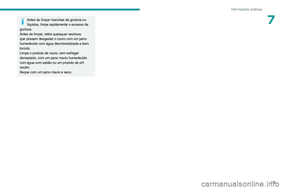 PEUGEOT 408 2023 Manual de utilização (in Portuguese) 173
Informações práticas
7Antes de limpar manchas de gordura ou líquidos, limpe rapidamente o excesso de
gordura.
Antes de limpar, retire quaisquer resíduos
que possam desgastar o couro com um PEUGEOT 408 2023 Manual de utilização (in Portuguese) 173
Informações práticas
7Antes de limpar manchas de gordura ou líquidos, limpe rapidamente o excesso de
gordura.
Antes de limpar, retire quaisquer resíduos
que possam desgastar o couro com um