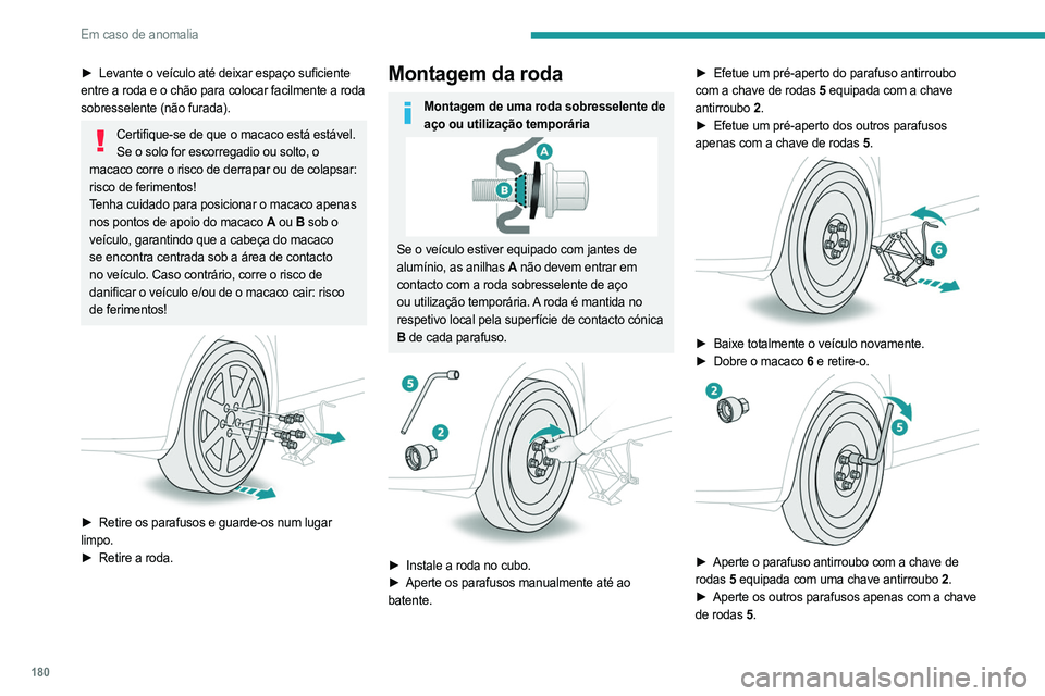 PEUGEOT 408 2023 Manual de utilização (in Portuguese) 180
Em caso de anomalia
► Levante o veículo até deixar espaço suficiente
entre a roda e o chão para colocar facilmente a roda
sobresselente (não furada).
Certifique-se de que o macaco está e PEUGEOT 408 2023 Manual de utilização (in Portuguese) 180
Em caso de anomalia
► Levante o veículo até deixar espaço suficiente
entre a roda e o chão para colocar facilmente a roda
sobresselente (não furada).
Certifique-se de que o macaco está e