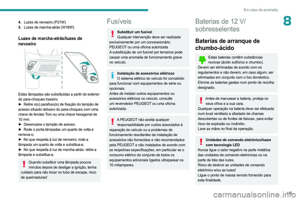 PEUGEOT 408 2023 Manual de utilização (in Portuguese) 183
Em caso de anomalia
84.Luzes de nevoeiro (P21W)
5. Luzes de marcha-atrás (W16W)
Luzes de marcha-atrás/luzes de
nevoeiro
Estas lâmpadas são substituídas a partir do exterior
do para-choq PEUGEOT 408 2023 Manual de utilização (in Portuguese) 183
Em caso de anomalia
84.Luzes de nevoeiro (P21W)
5. Luzes de marcha-atrás (W16W)
Luzes de marcha-atrás/luzes de
nevoeiro
Estas lâmpadas são substituídas a partir do exterior
do para-choq