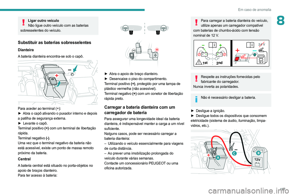 PEUGEOT 408 2023 Manual de utilização (in Portuguese) 187
Em caso de anomalia
8Ligar outro veículoNão ligue outro veículo com as baterias
sobresselentes do veículo.
Substituir as baterias sobresselentes
Dianteira
A bateria dianteira encontra-se sob PEUGEOT 408 2023 Manual de utilização (in Portuguese) 187
Em caso de anomalia
8Ligar outro veículoNão ligue outro veículo com as baterias
sobresselentes do veículo.
Substituir as baterias sobresselentes
Dianteira
A bateria dianteira encontra-se sob