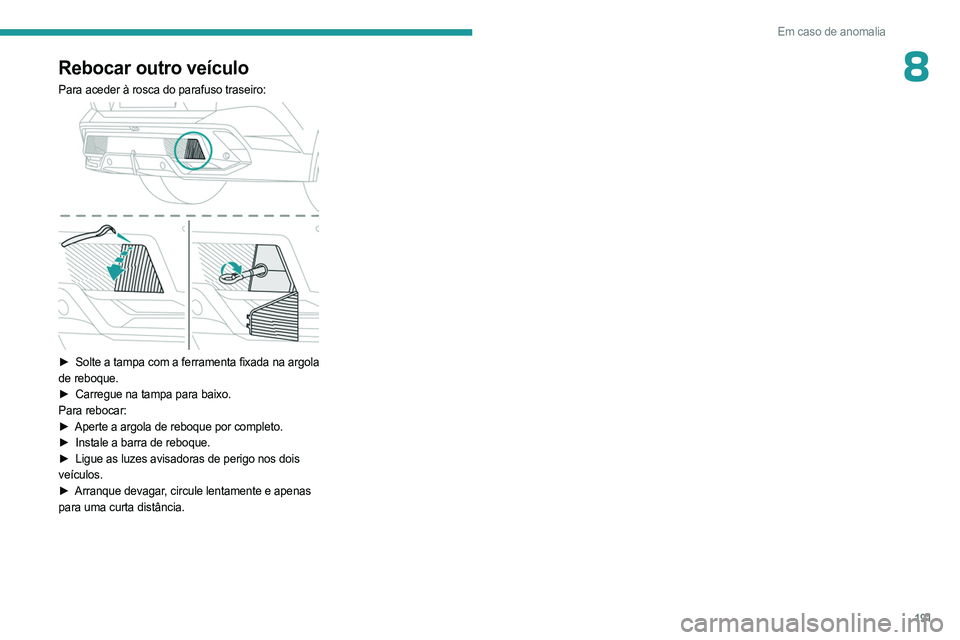 PEUGEOT 408 2023 Manual de utilização (in Portuguese) 191
Em caso de anomalia
8Rebocar outro veículo
Para aceder à rosca do parafuso traseiro:
► Solte a tampa com a ferramenta fixada na argola
de reboque.
►
Carregue na tampa para baixo.
Para PEUGEOT 408 2023 Manual de utilização (in Portuguese) 191
Em caso de anomalia
8Rebocar outro veículo
Para aceder à rosca do parafuso traseiro:
► Solte a tampa com a ferramenta fixada na argola
de reboque.
►
Carregue na tampa para baixo.
Para