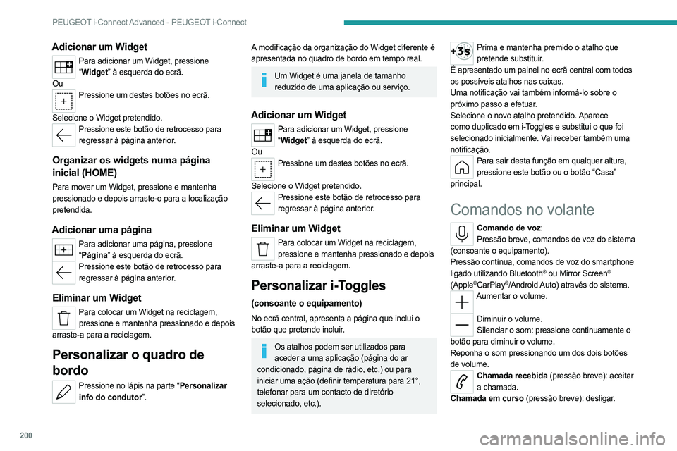 PEUGEOT 408 2023 Manual de utilização (in Portuguese) 200
PEUGEOT i-Connect Advanced - PEUGEOT i-Connect
Adicionar um Widget
Para adicionar um Widget, pressione “ Widget” à esquerda do ecrã.
Ou
Pressione um destes botões no ecrã.
Selecione o Wi PEUGEOT 408 2023 Manual de utilização (in Portuguese) 200
PEUGEOT i-Connect Advanced - PEUGEOT i-Connect
Adicionar um Widget
Para adicionar um Widget, pressione “ Widget” à esquerda do ecrã.
Ou
Pressione um destes botões no ecrã.
Selecione o Wi