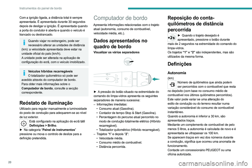 PEUGEOT 408 2023 Manual de utilização (in Portuguese) 20
Instrumentos do painel de bordo
Com a ignição ligada, a distância total é sempre
apresentada. É apresentada durante 30 segundos
depois de desligar a ignição. É apresentada quando
a porta PEUGEOT 408 2023 Manual de utilização (in Portuguese) 20
Instrumentos do painel de bordo
Com a ignição ligada, a distância total é sempre
apresentada. É apresentada durante 30 segundos
depois de desligar a ignição. É apresentada quando
a porta