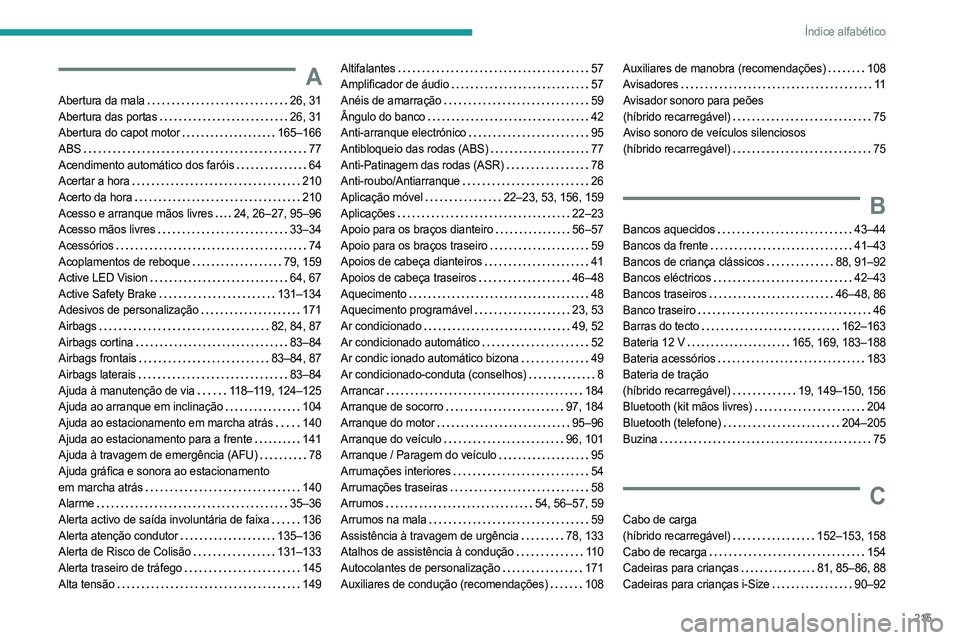 PEUGEOT 408 2023 Manual de utilização (in Portuguese) 215
Índice alfabético
A
Abertura da mala 26, 31
Abertura das portas
26, 31
Abertura do capot motor
165–166
ABS
77
Acendimento automático dos faróis
64
Acertar a hora
21 PEUGEOT 408 2023 Manual de utilização (in Portuguese) 215
Índice alfabético
A
Abertura da mala 26, 31
Abertura das portas
26, 31
Abertura do capot motor
165–166
ABS
77
Acendimento automático dos faróis
64
Acertar a hora
21