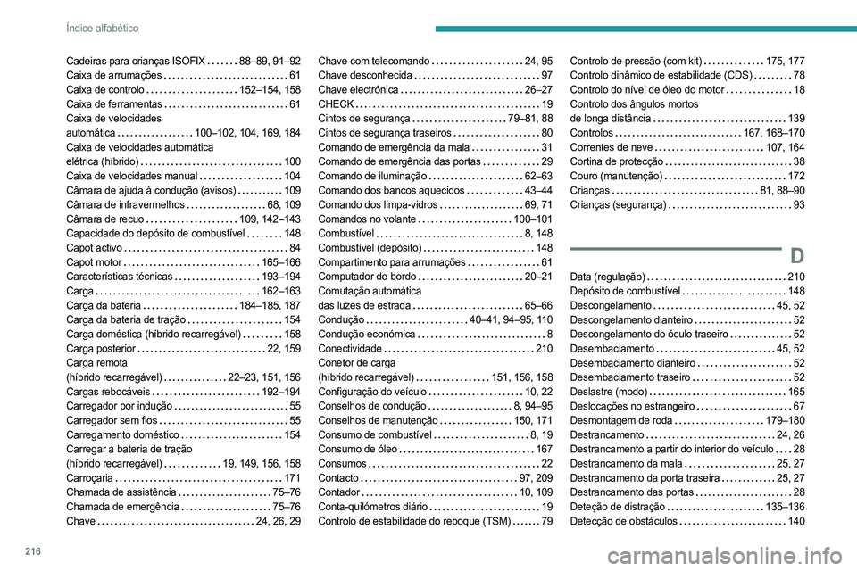 PEUGEOT 408 2023 Manual de utilização (in Portuguese) 216
Índice alfabético
Cadeiras para crianças ISOFIX 88–89, 91–92
Caixa de arrumações
61
Caixa de controlo
152–154, 158
Caixa de ferramentas
61
Caixa de velocidades
autom PEUGEOT 408 2023 Manual de utilização (in Portuguese) 216
Índice alfabético
Cadeiras para crianças ISOFIX 88–89, 91–92
Caixa de arrumações
61
Caixa de controlo
152–154, 158
Caixa de ferramentas
61
Caixa de velocidades
autom