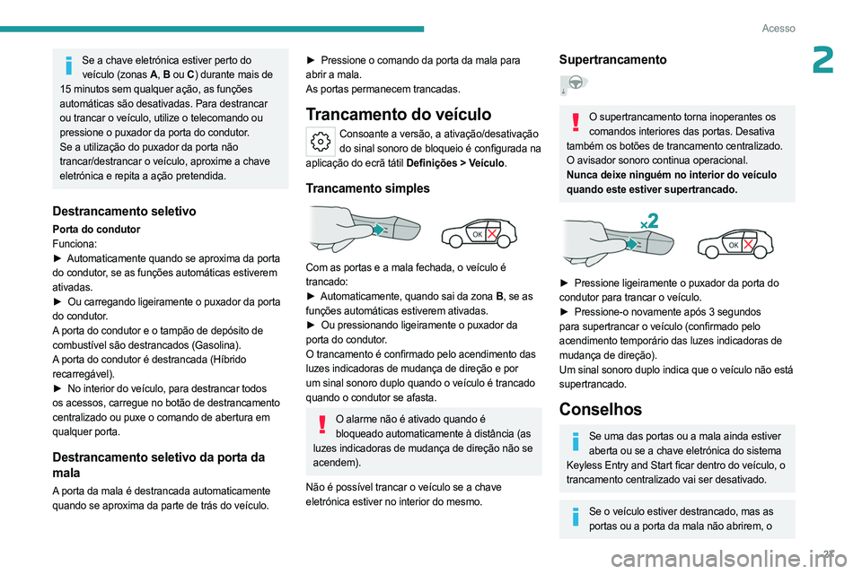 PEUGEOT 408 2023 Manual de utilização (in Portuguese) 27
Acesso
2Se a chave eletrónica estiver perto do veículo (zonas A , B ou C ) durante mais de
15 minutos sem qualquer ação, as funções
automáticas são desativadas. Para destrancar
ou tranc PEUGEOT 408 2023 Manual de utilização (in Portuguese) 27
Acesso
2Se a chave eletrónica estiver perto do veículo (zonas A , B ou C ) durante mais de
15 minutos sem qualquer ação, as funções
automáticas são desativadas. Para destrancar
ou tranc