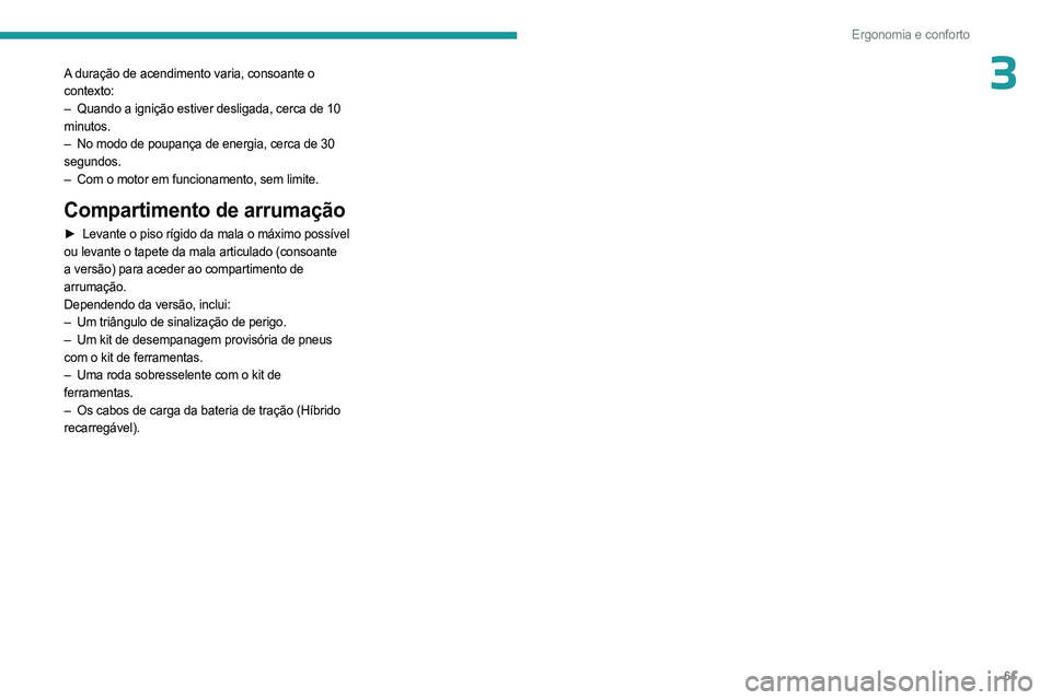 PEUGEOT 408 2023 Manual de utilização (in Portuguese) 61
Ergonomia e conforto
3A duração de acendimento varia, consoante o
contexto:
–
Quando a ignição estiver desligada, cerca de 10
minutos.
–
No modo de poupança de energia, cerca de 30
PEUGEOT 408 2023 Manual de utilização (in Portuguese) 61
Ergonomia e conforto
3A duração de acendimento varia, consoante o
contexto:
–
Quando a ignição estiver desligada, cerca de 10
minutos.
–
No modo de poupança de energia, cerca de 30
