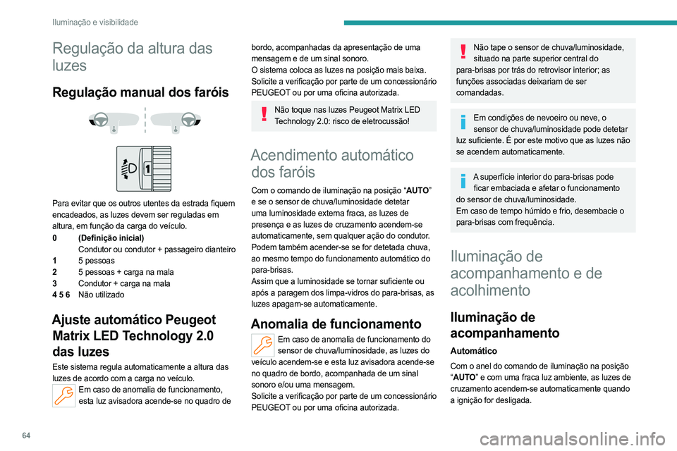 PEUGEOT 408 2023 Manual de utilização (in Portuguese) 64
Iluminação e visibilidade
Regulação da altura das
luzes
Regulação manual dos faróis
Para evitar que os outros utentes da estrada fiquem
encadeados, as luzes devem ser reguladas em
PEUGEOT 408 2023 Manual de utilização (in Portuguese) 64
Iluminação e visibilidade
Regulação da altura das
luzes
Regulação manual dos faróis
Para evitar que os outros utentes da estrada fiquem
encadeados, as luzes devem ser reguladas em