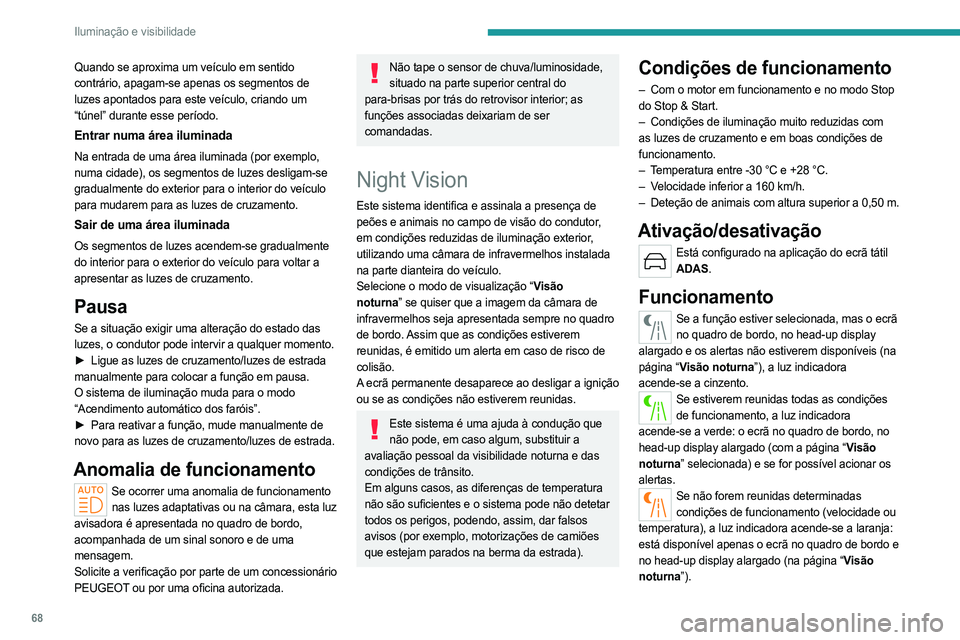 PEUGEOT 408 2023  Manual de utilização (in Portuguese) 68
Iluminação e visibilidade
Quando se aproxima um veículo em sentido 
contrário, apagam-se apenas os segmentos de 
luzes apontados para este veículo, criando um 
“túnel” durante esse perío