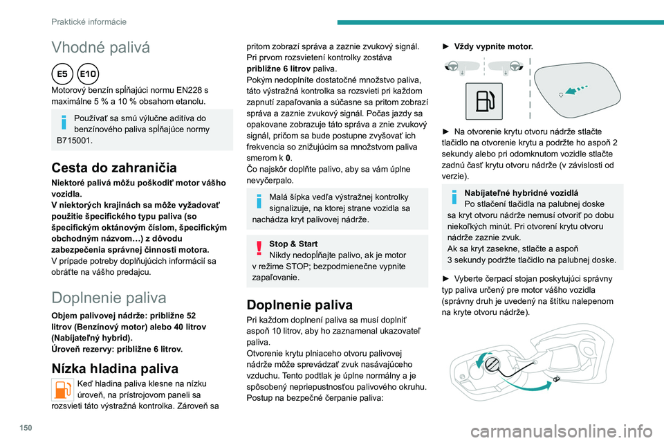 PEUGEOT 408 2023  Návod na použitie (in Slovakian) 150
Praktické informácie
Vhodné palivá  
Motorový benzín spĺňajúci normu EN228 s 
maximálne 5  % a 10   % obsahom etanolu.
Používať sa smú výlučne aditíva do 
benzínového paliva sp
