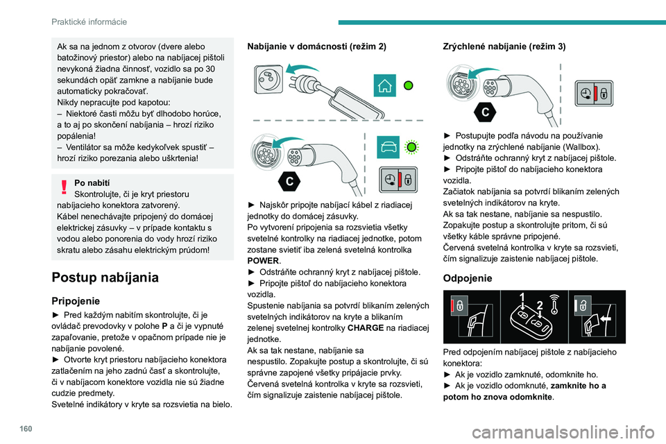 PEUGEOT 408 2023  Návod na použitie (in Slovakian) 160
Praktické informácie
Ak sa na jednom z otvorov (dvere alebo 
batožinový priestor) alebo na nabíjacej pištoli 
nevykoná žiadna činnosť, vozidlo sa po 30 
sekundách opäť zamkne a nabíj