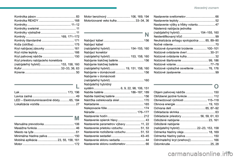 PEUGEOT 408 2023  Návod na použitie (in Slovakian) 219
Abecedný zoznam
Kontrolka pásov     83
Kontrolka READY     
168
Kontrolky
    
11–12
Kontrolky svetelné
    
11
Kontrolky výstražné
    
11
Kontroly
    
169, 171–172
Kontroly štandardn