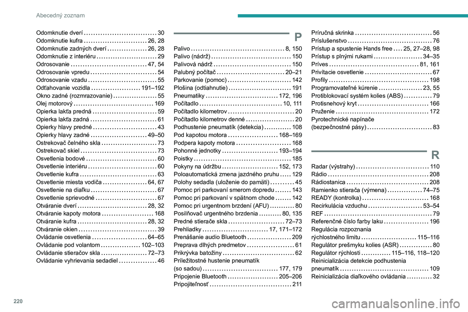 PEUGEOT 408 2023  Návod na použitie (in Slovakian) 220
Abecedný zoznam
Odomknutie dverí    30
Odomknutie kufra     
26, 28
Odomknutie zadných dverí
    
26, 28
Odomknutie z interiéru
    
29
Odrosovanie
    
47, 54
Odrosovanie vpredu
    
54
Odro