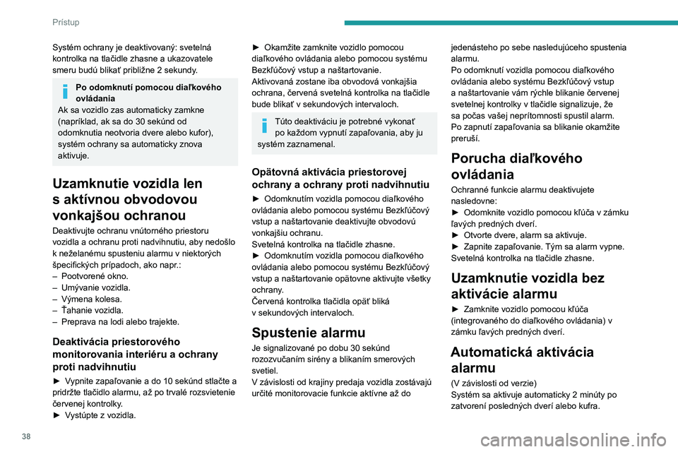 PEUGEOT 408 2023 Návod na použitie (in Slovakian) 38
Prístup
Systém ochrany je deaktivovaný: svetelná
kontrolka na tlačidle zhasne a ukazovatele
smeru budú blikať približne 2 sekundy.
Po odomknutí pomocou diaľkového
ovládania
Ak sa vo PEUGEOT 408 2023 Návod na použitie (in Slovakian) 38
Prístup
Systém ochrany je deaktivovaný: svetelná
kontrolka na tlačidle zhasne a ukazovatele
smeru budú blikať približne 2 sekundy.
Po odomknutí pomocou diaľkového
ovládania
Ak sa vo