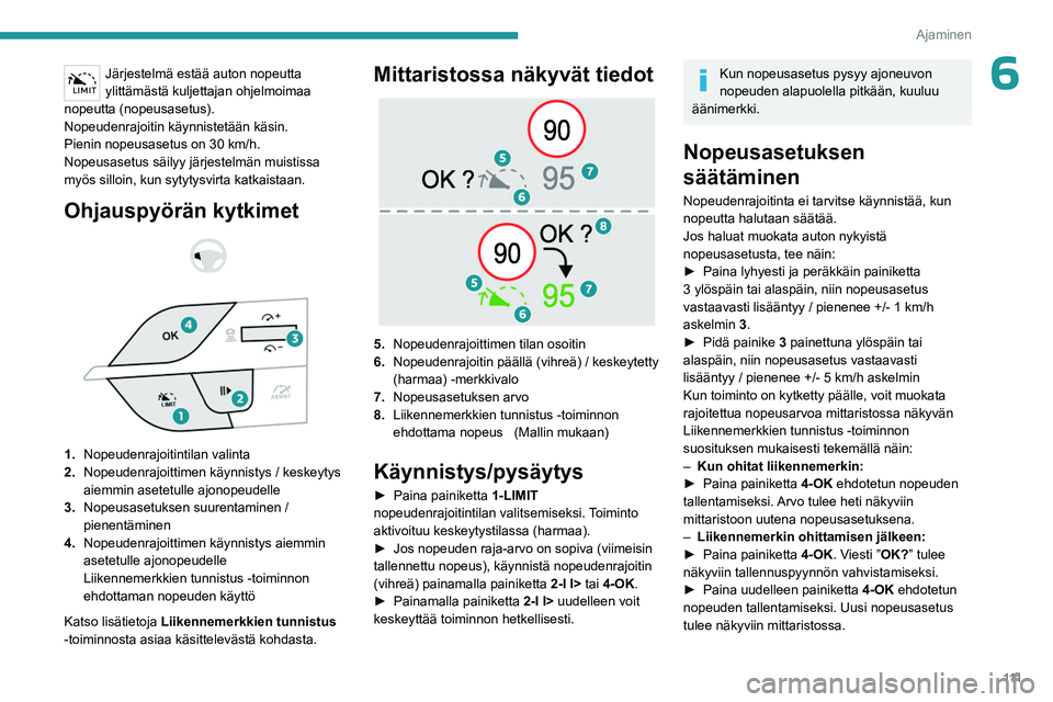 PEUGEOT 408 2023 Omistajan Käsikirja (in Finnish) 111
Ajaminen
6Järjestelmä estää auton nopeutta
ylittämästä kuljettajan ohjelmoimaa
nopeutta (nopeusasetus).
Nopeudenrajoitin käynnistetään käsin.
Pienin nopeusasetus on 30
km/h.
Nopeusa PEUGEOT 408 2023 Omistajan Käsikirja (in Finnish) 111
Ajaminen
6Järjestelmä estää auton nopeutta
ylittämästä kuljettajan ohjelmoimaa
nopeutta (nopeusasetus).
Nopeudenrajoitin käynnistetään käsin.
Pienin nopeusasetus on 30
km/h.
Nopeusa