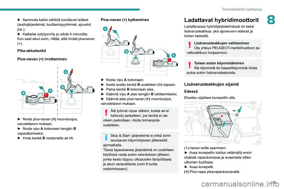 PEUGEOT 408 2023 Omistajan Käsikirja (in Finnish) 179
Toimintahäiriön sattuessa
8► Sammuta kaikki sähköä kuluttavat laitteet (audiojärjestelmä, tuulilasinpyyhkimet, ajovalot
jne.).
► Katkaise sytytysvirta ja odo PEUGEOT 408 2023 Omistajan Käsikirja (in Finnish) 179
Toimintahäiriön sattuessa
8► Sammuta kaikki sähköä kuluttavat laitteet (audiojärjestelmä, tuulilasinpyyhkimet, ajovalot
jne.).
► Katkaise sytytysvirta ja odo