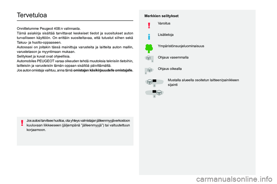 PEUGEOT 408 2023  Omistajan Käsikirja (in Finnish)   
 
 
 
  
   
   
 
  
 
  
 
 
   
 
 
   
 
 
  
Tervetuloa
Onnittelumme Peugeot 408:n valinnasta.
Tämä asiakirja sisältää tarvittavat keskeiset tiedot ja s\
uositukset auton 
turvalliseen k�