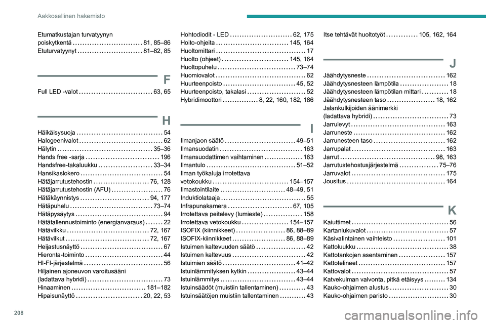 PEUGEOT 408 2023  Omistajan Käsikirja (in Finnish) 208
Aakkosellinen hakemisto
Etumatkustajan turvatyynyn  
poiskytkentä    
81, 85–86
Etuturvatyynyt
    
81–82, 85
F
Full LED -valot    63, 65
H
Häikäisysuoja     54
Halogeenivalot     
62
Häly