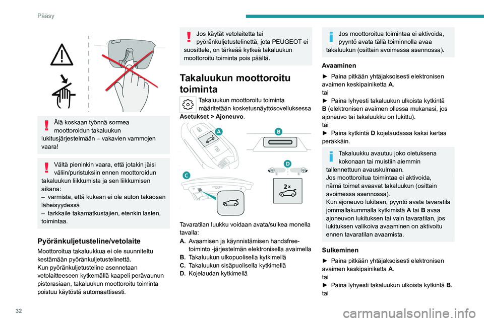 PEUGEOT 408 2023 Omistajan Käsikirja (in Finnish) 32
Pääsy
Älä koskaan työnnä sormea
moottoroidun takaluukun
lukitusjärjestelmään – vakavien vammojen
vaara!
Vältä pieninkin vaara, että jotakin jäisi
väliin/puristuksiin ennen m PEUGEOT 408 2023 Omistajan Käsikirja (in Finnish) 32
Pääsy
Älä koskaan työnnä sormea
moottoroidun takaluukun
lukitusjärjestelmään – vakavien vammojen
vaara!
Vältä pieninkin vaara, että jotakin jäisi
väliin/puristuksiin ennen m