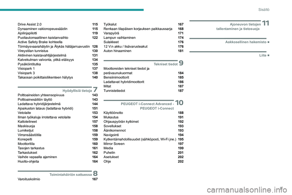 PEUGEOT 408 2023  Omistajan Käsikirja (in Finnish) 3
Sisältö
Drive Assist  2.0  11 5
Dynaaminen vakionopeussäädin  11 5
Ajolinjapilotti  11 9
Puoliautomaattinen kaistanvaihto  122
Active Safety Brake kohteella  
Törmäysvaarahälytin ja Älykäs 