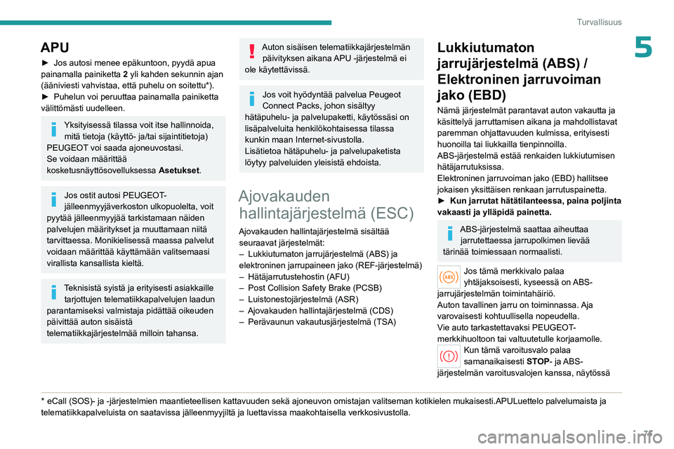 PEUGEOT 408 2023 Omistajan Käsikirja (in Finnish) 75
Turvallisuus
5APU
►  Jos autosi menee epäkuntoon, pyydä apua painamalla painiketta 2
yli kahden sekunnin ajan
(ääniviesti vahvistaa, että puhelu on soitettu*).
►  Puhelun PEUGEOT 408 2023 Omistajan Käsikirja (in Finnish) 75
Turvallisuus
5APU
►  Jos autosi menee epäkuntoon, pyydä apua painamalla painiketta 2
yli kahden sekunnin ajan
(ääniviesti vahvistaa, että puhelu on soitettu*).
►  Puhelun
