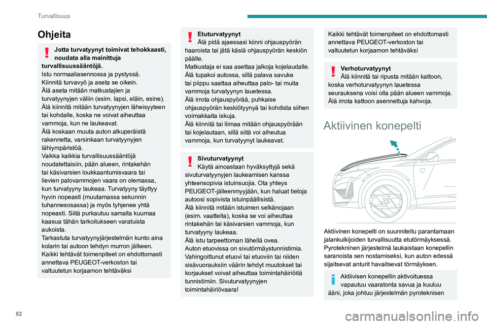 PEUGEOT 408 2023 Omistajan Käsikirja (in Finnish) 82
Turvallisuus
Ohjeita
Jotta turvatyynyt toimivat tehokkaasti,
noudata alla mainittuja
turvallisuussääntöjä.
Istu normaaliasennossa ja pystyssä.
Kiinnitä turvavyö ja aseta se oikein.
Älä a PEUGEOT 408 2023 Omistajan Käsikirja (in Finnish) 82
Turvallisuus
Ohjeita
Jotta turvatyynyt toimivat tehokkaasti,
noudata alla mainittuja
turvallisuussääntöjä.
Istu normaaliasennossa ja pystyssä.
Kiinnitä turvavyö ja aseta se oikein.
Älä a